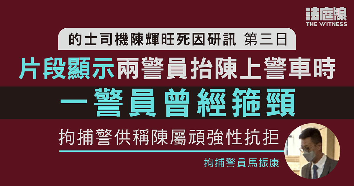 的士司機陳輝旺死因研訊　片段顯示陳被抬上警車時遭箍頸　拘捕警指陳屬頑強性抗拒