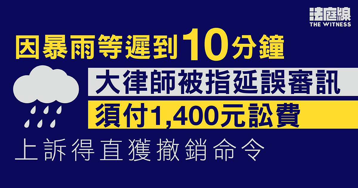 因暴雨等遲到10分鐘　大律師被指延誤審訊須付1,400元訟費　上訴得直獲撤銷命令