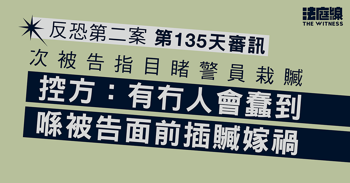 反恐第二案｜次被告指目睹警員栽贓　控方：有冇人會蠢到喺被告面前插贓嫁禍