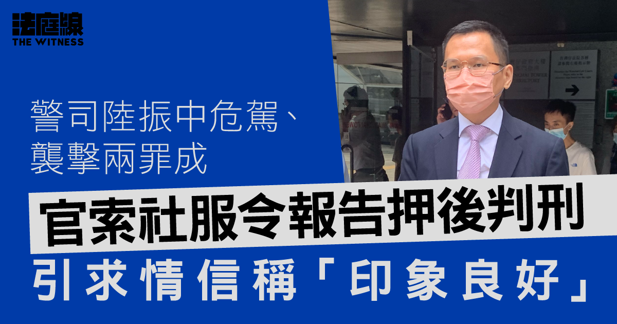 警司陸振中危駕、襲擊兩罪成　官引求情信指印象良好　索社服令報告押後判刑