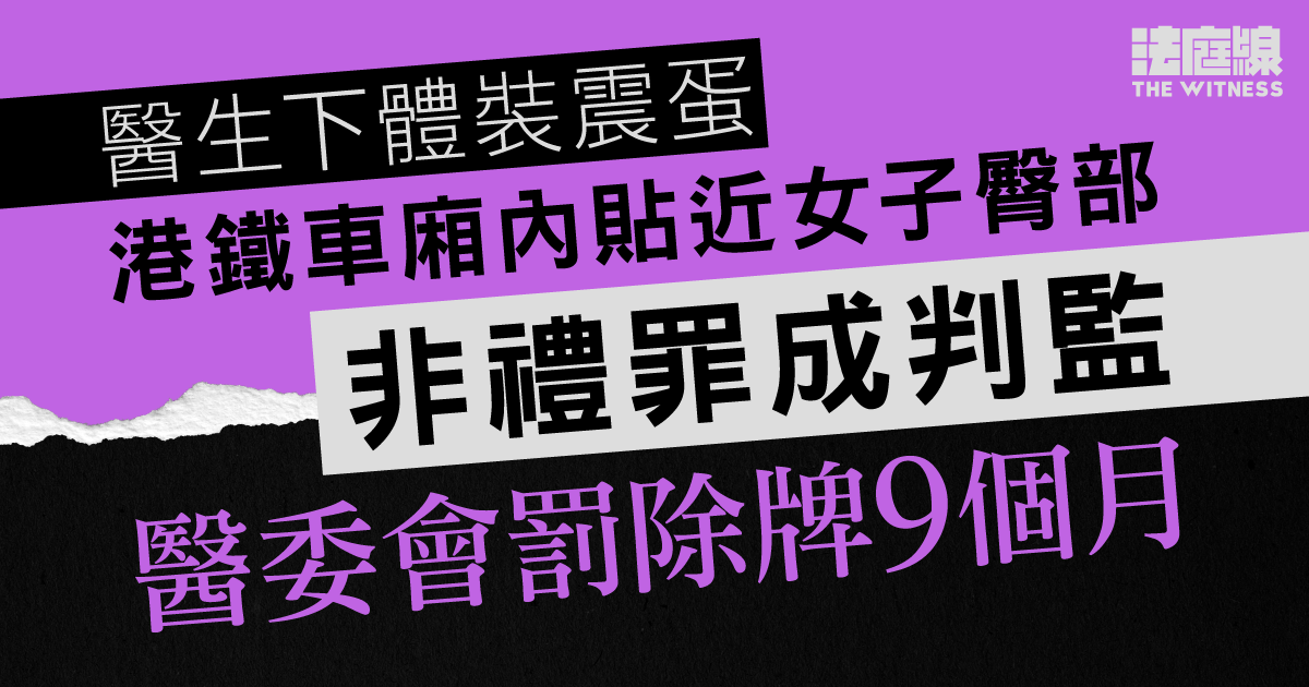 醫生下體裝震蛋港鐵內貼近女子臀部　非禮罪成判監　醫委會罰除牌9個月