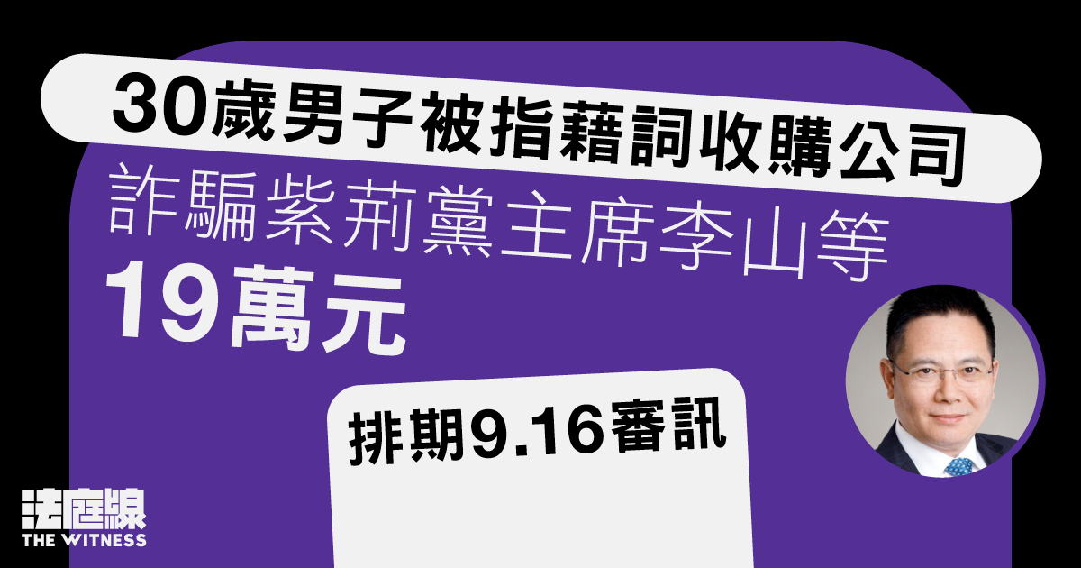 30歲男子被指藉詞收購公司、詐騙紫荊黨主席李山等19萬元　排期9.16審訊
