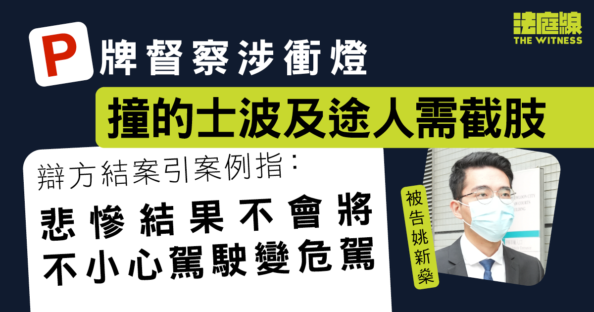 督察涉衝燈撞的士波及途人需截肢　辯方結案：悲慘結果不會將不小心駕駛變危駕