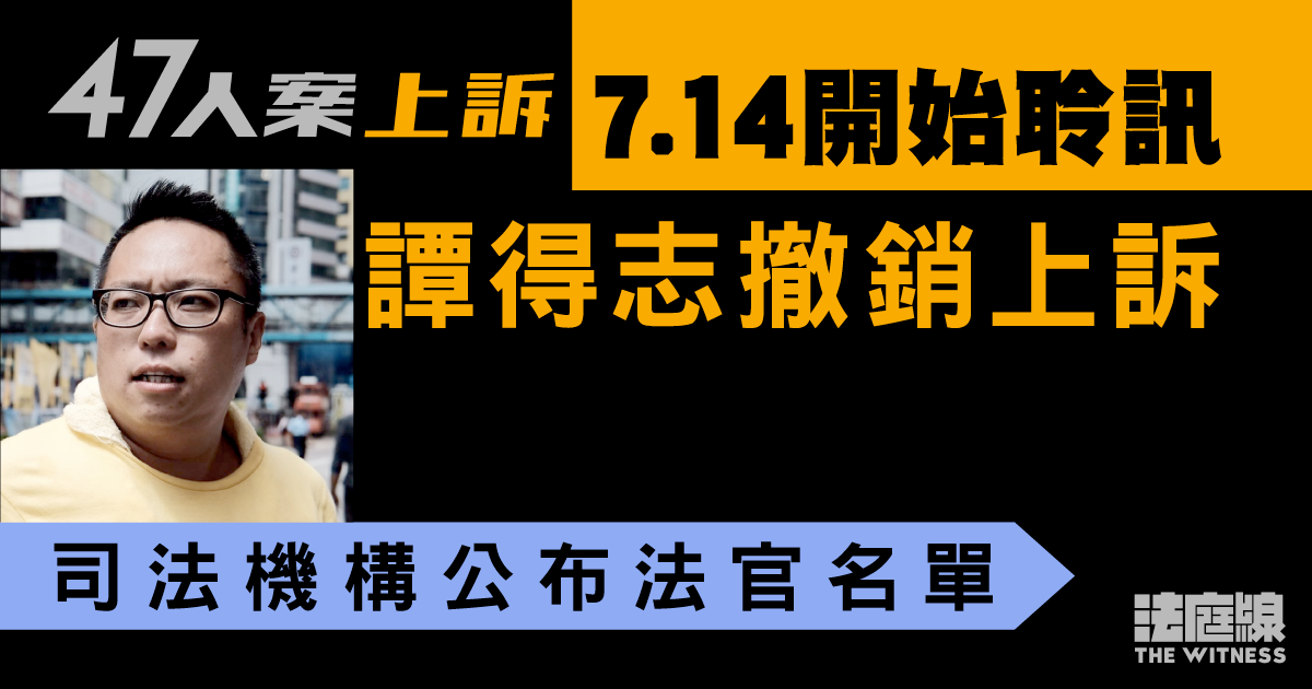 47人案｜上訴聆訊7.14開始　由法官潘兆初、彭偉昌、彭寶琴審理　譚得志退出