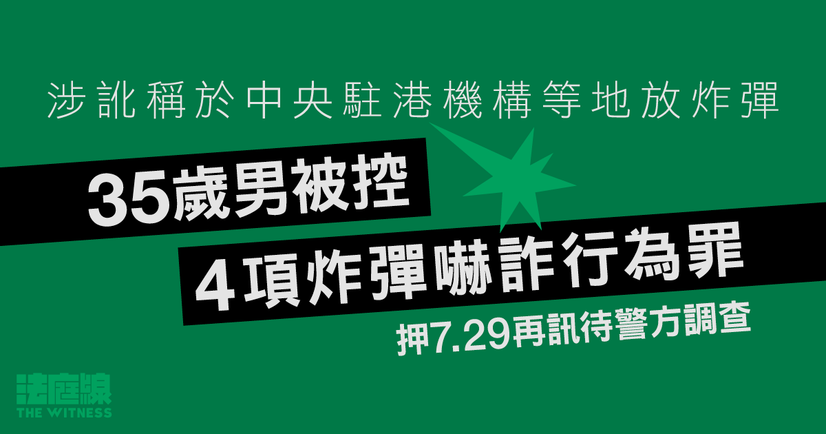 涉訛稱於中央駐港機構等地放炸彈　35歲男被控4項炸彈嚇詐行為罪　押7.29再訊待警方調查