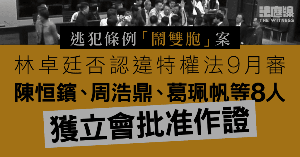 逃犯條例「鬧雙胞」案 林卓廷否認違特權法9月開審 立會准3議員等人作證