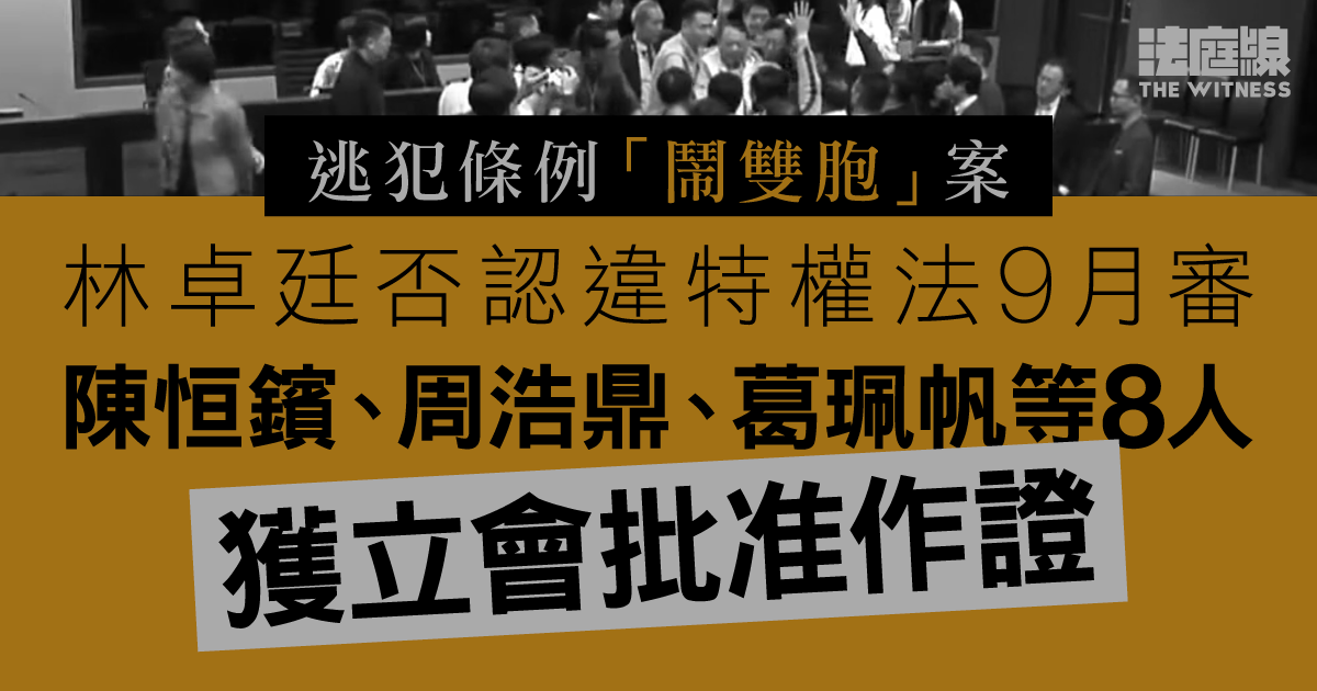 逃犯條例「鬧雙胞」案　林卓廷否認違特權法9月開審　立會准3議員等人作證