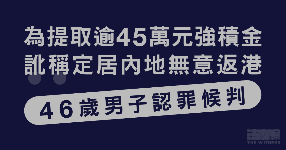 為提取逾45萬元強積金訛稱永久離港　46歲男認罪候判