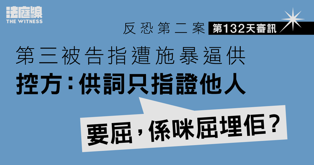 反恐第二案｜第三被告指遭施暴逼供　控方：供詞只指證他人「要屈，係咪屈埋佢？」