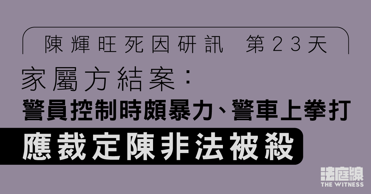 陳輝旺死因研訊｜家屬方結案：警員控制時頗暴力、警車上拳打　應裁定陳非法被殺
