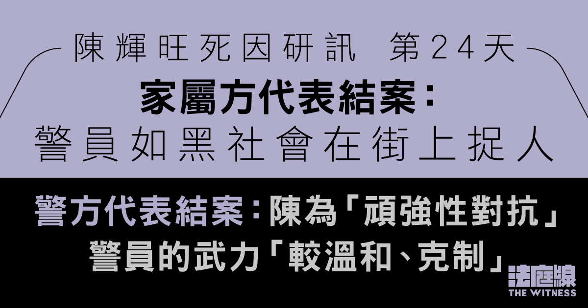 陳輝旺死因研訊｜家屬方結案：警員如黑社會捉人　警方代表結案：武力較溫和