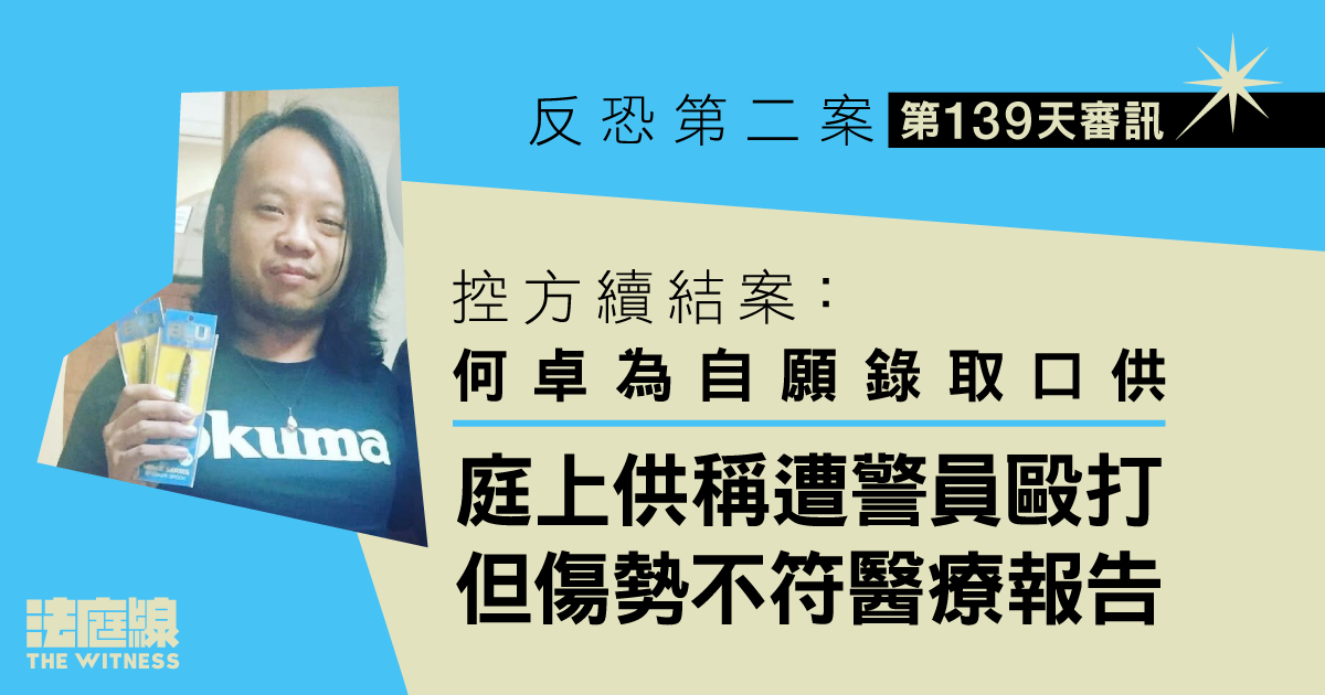 反恐第二案｜控方續結案：何卓為自願錄口供　供稱遭警員毆打傷勢與醫療報告不符