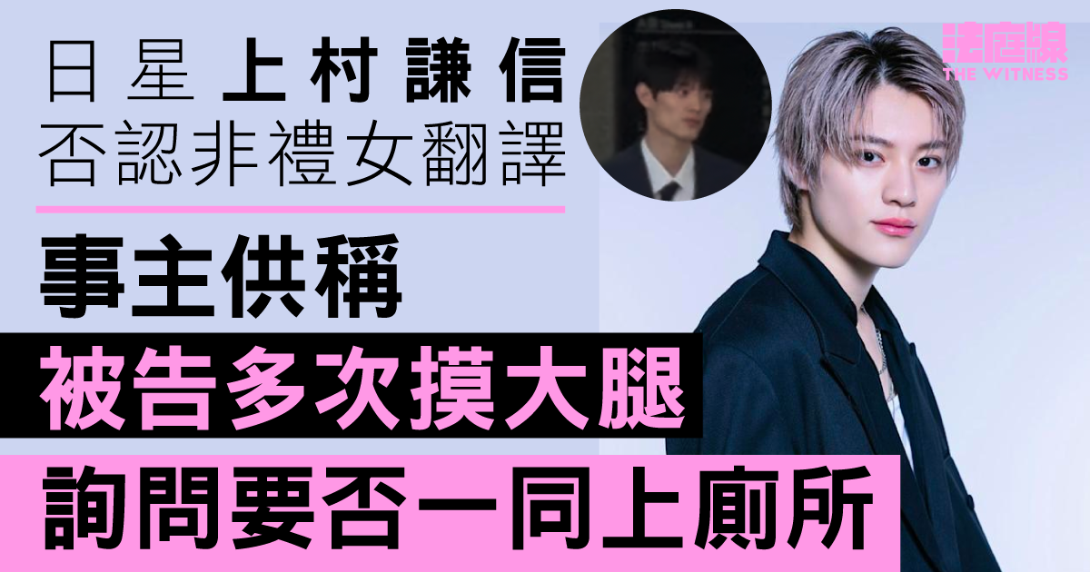 日星上村謙信否認非禮女翻譯　事主供稱被告多次摸大腿　詢問要否一同上廁所