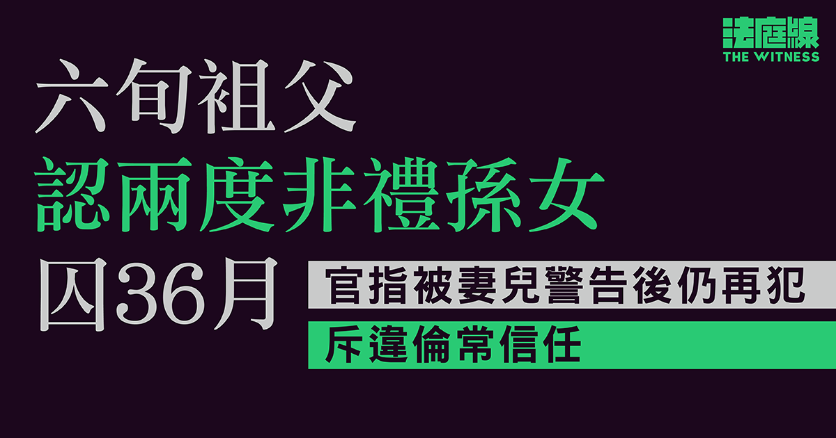 六旬袓父認兩度非禮孫女囚36月　官指被妻兒警告後仍再犯　斥違倫常信任　