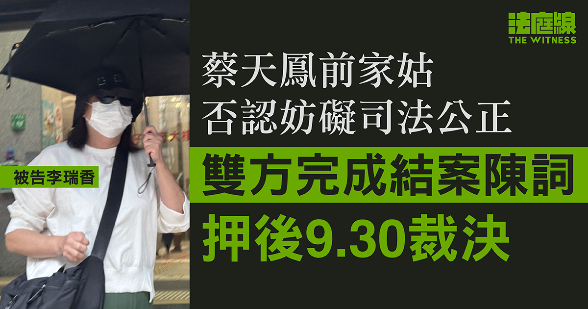 蔡天鳳前家姑否認妨礙司法公正　雙方完成結案陳詞　押後9.30裁決