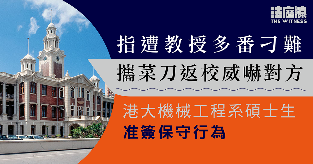 指遭教授多番刁難、攜菜刀返校威嚇對方　21歲港大機械工程系碩士生准簽保守行為