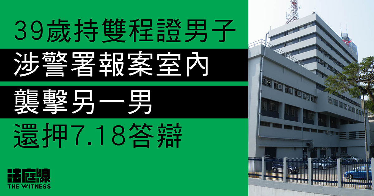 持雙程證男子涉尖沙咀警署報案室內襲擊另一男　還押7.18答辯