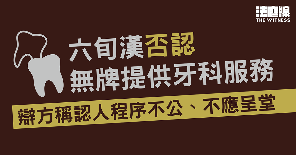 六旬漢否認無牌提供牙科服務　辯方稱認人程序不公、不應呈堂