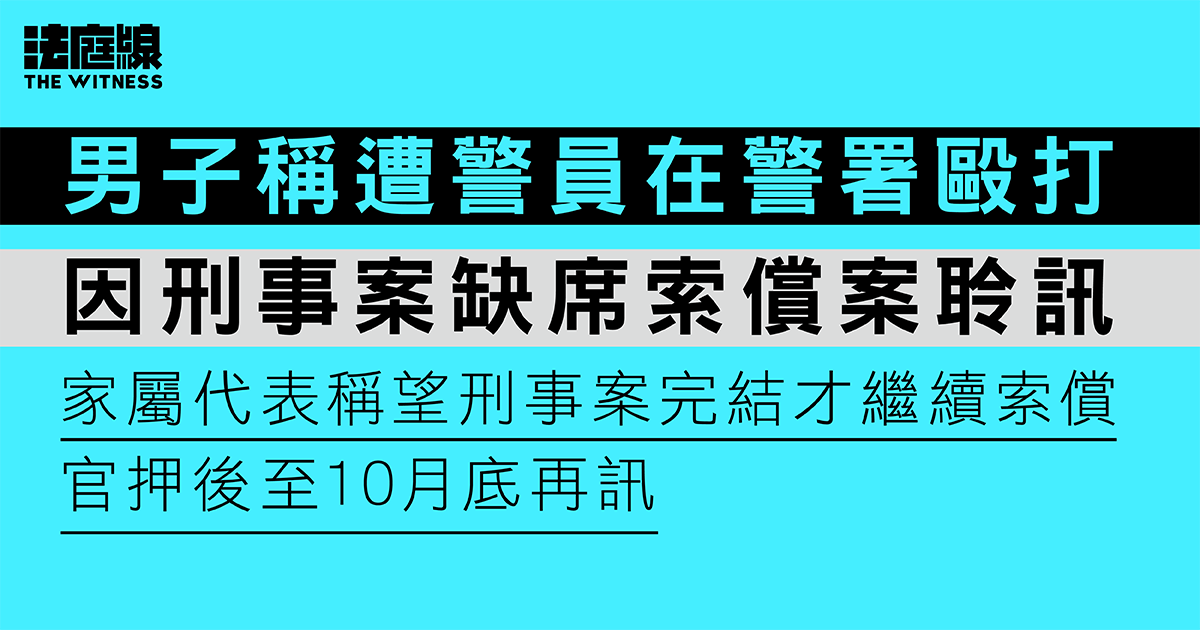 男子稱遭警員毆打索償　因刑事案缺席聆訊　家屬代表稱望另案完結才繼續　官押後訊