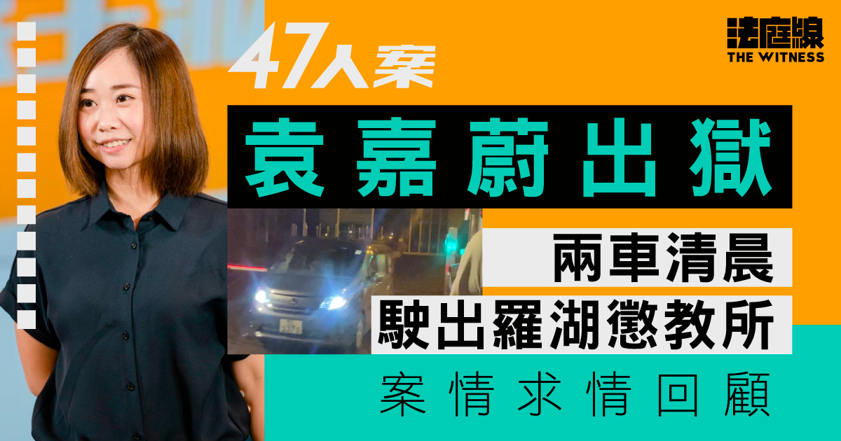 47人案｜袁嘉蔚出獄　案情求情回顧　料徐子見亦將於今年內出獄