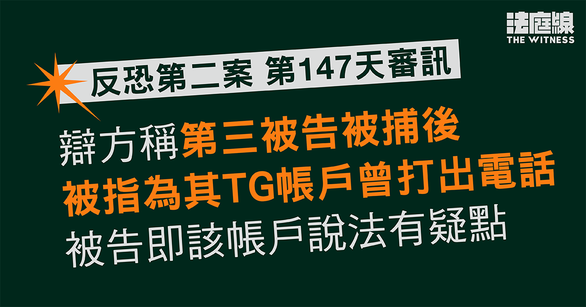 反恐第二案｜辯方稱第三被告被捕後　被指為其TG帳戶曾打出電話　另質疑警編撰證供