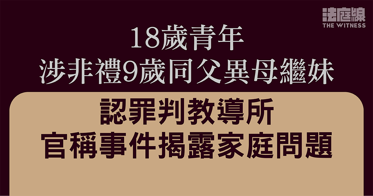 18歲青年涉非禮9歲同父異母繼妹　認罪判教導所　官稱事件揭露家庭問題