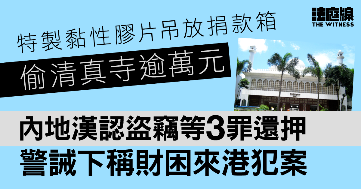 特製黏性膠片吊放捐款箱偷清真寺逾萬元　內地漢認盜竊等3罪還押　警誡下稱財困來港犯案