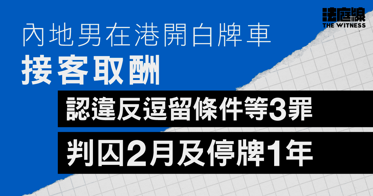 內地男在港開白牌車接客取酬　認違反逗留條件等3罪　判囚2月及停牌1年