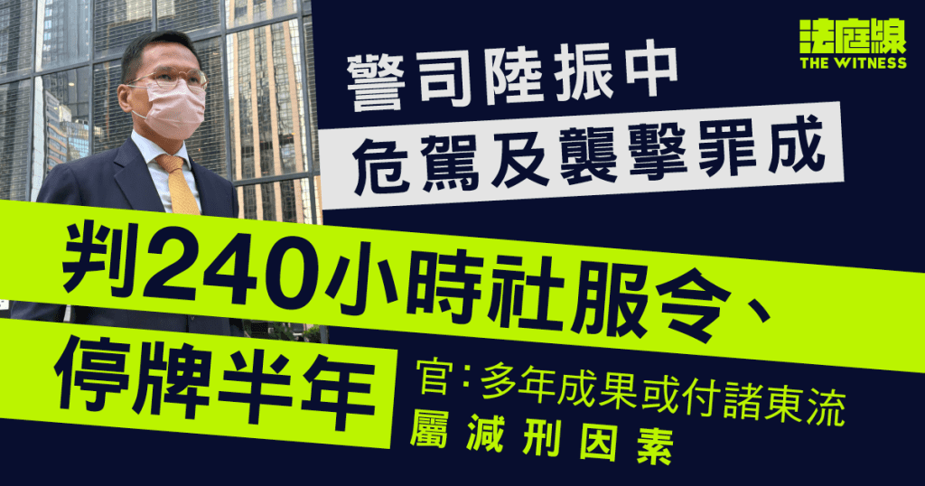 警司陸振中危駕及襲擊罪成　判240小時社服令、停牌半年　官：多年成果或付諸東流