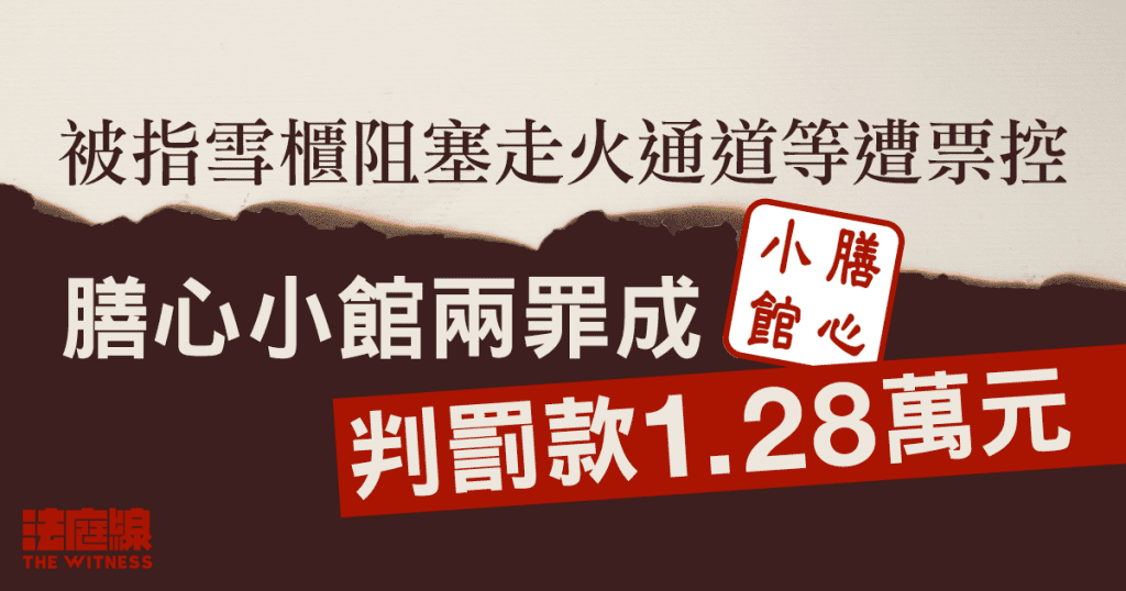 被指雪櫃阻塞走火通道等遭票控　膳心小館兩罪成　判罰款1.28萬元