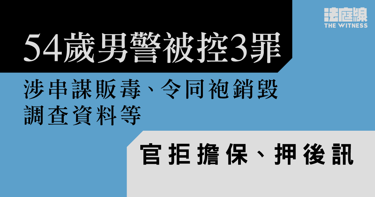 男警涉串謀販毒、令同袍銷毀調查資料等　被控3罪　官拒擔保、押後訊