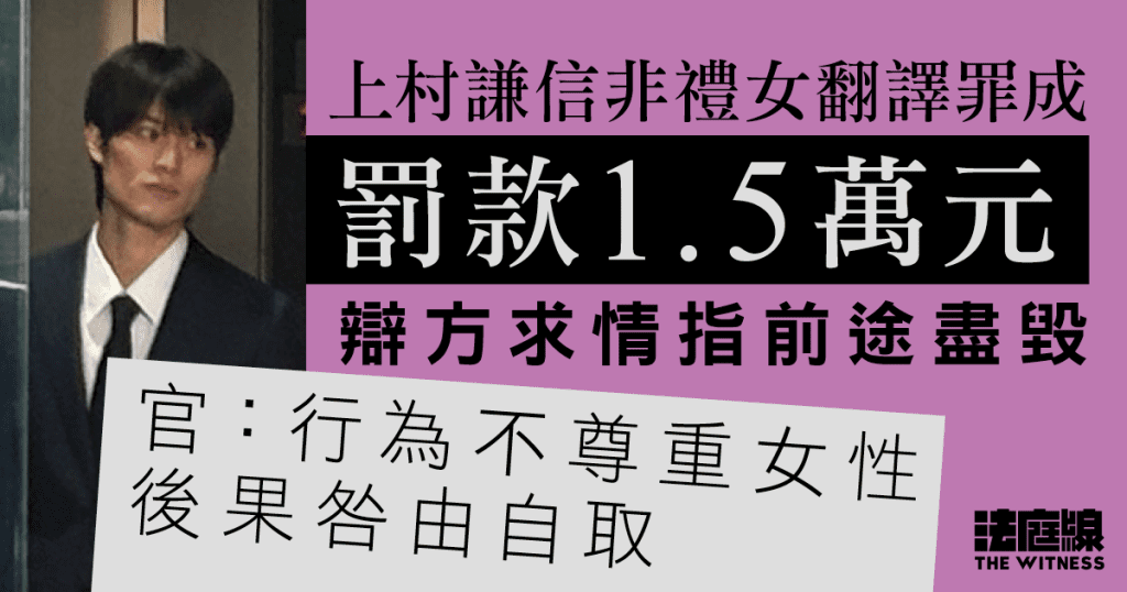 日星上村謙信非禮女翻譯罪成罰款1.5萬元　辯方求情指前途盡毀　官：咎由自取