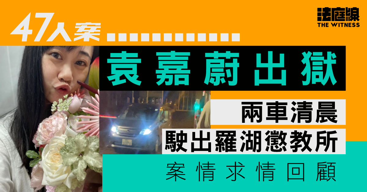 47人案｜袁嘉蔚出獄　案情求情回顧　料徐子見亦將於今年內出獄