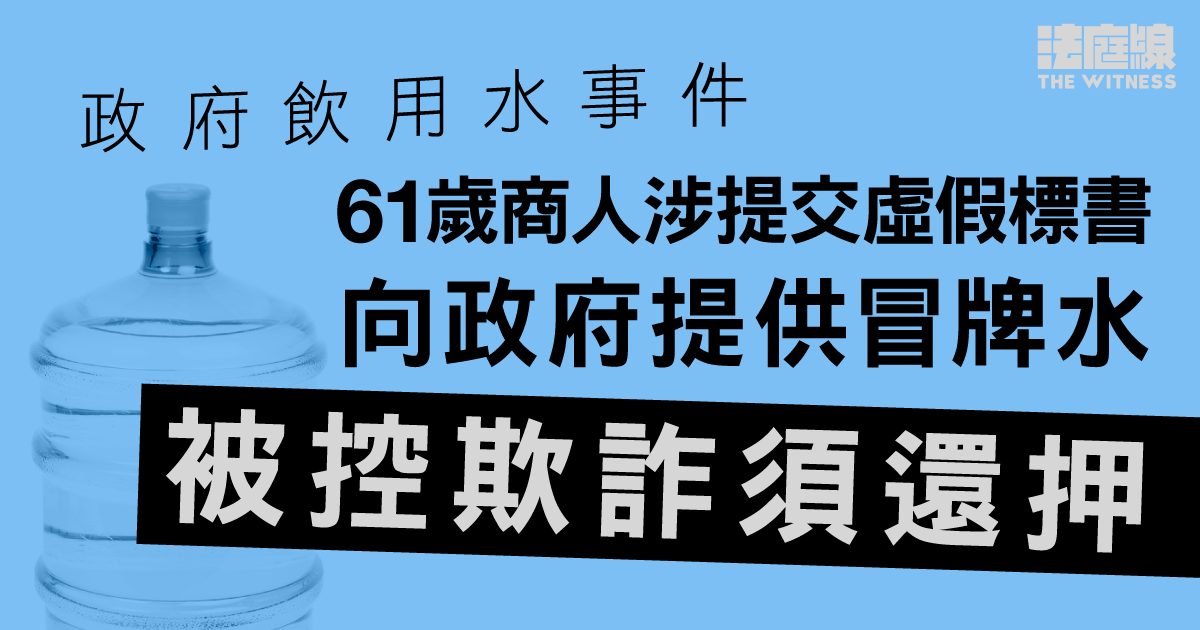 政府飲用水事件｜61歲商人涉提交虛假標書向政府提供冒牌水　被控欺詐還押11.11再訊