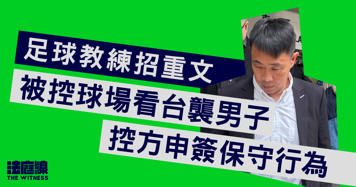 足球教練招重文被控球場看台襲男子　控方申簽保守行為