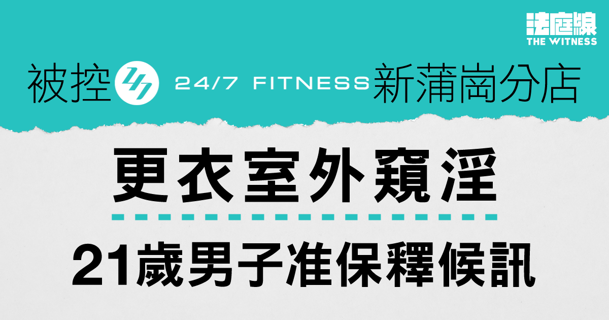 被控24/7新蒲崗分店更衣室外窺淫　21歲男子准保釋候訊