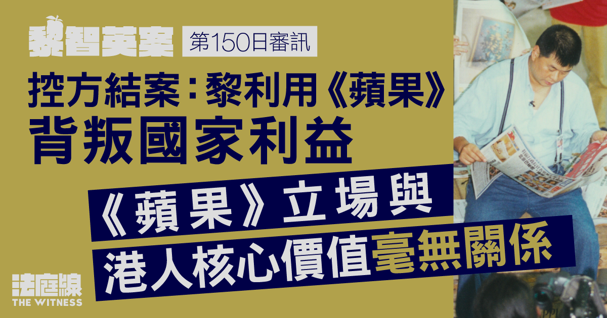 黎智英案｜控方：黎利用《蘋果》背叛國家利益　《蘋果》立場與港人核心價值毫無關係