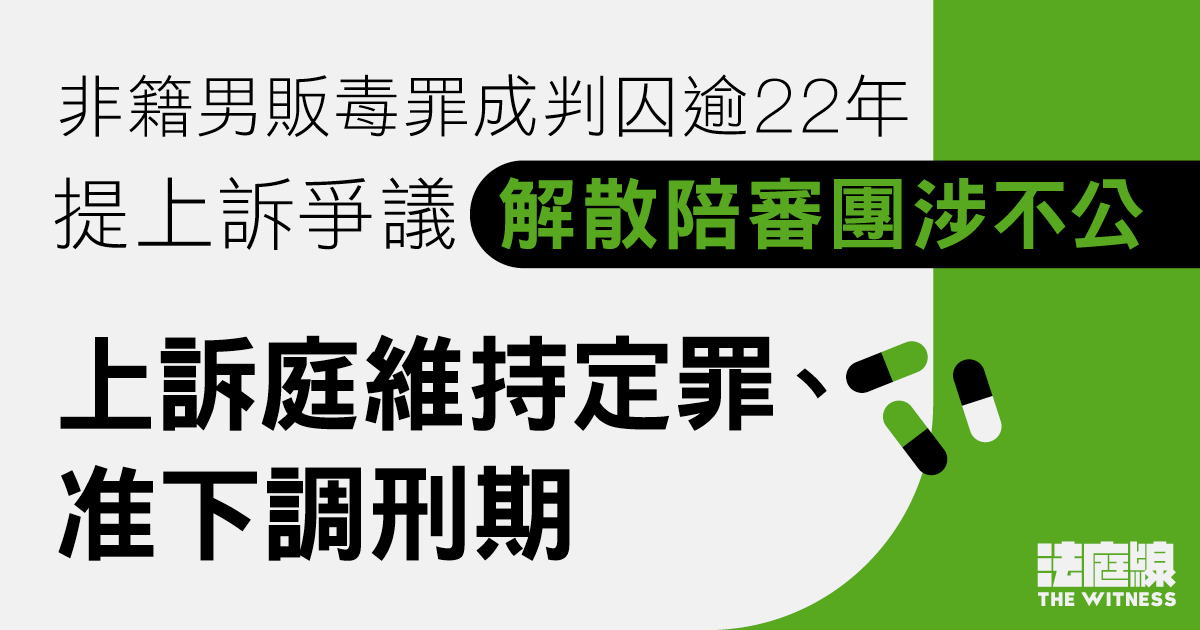 非籍男子販毒罪成囚逾22年　提上訴爭議解散陪審團涉不公　上訴庭維持定罪、准下調刑期