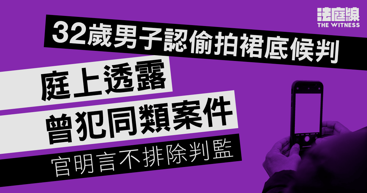 32歲男子認偷拍裙底　庭上透露曾犯同類案件　官明言不排除判監、還押9.4判刑