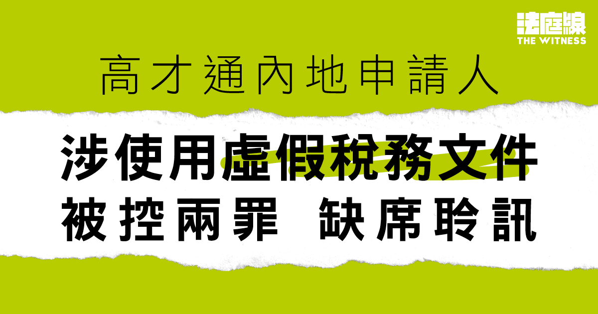 高才通內地申請人涉使用虛假稅務文件　被控使用虛假文書等兩罪　缺席聆訊
