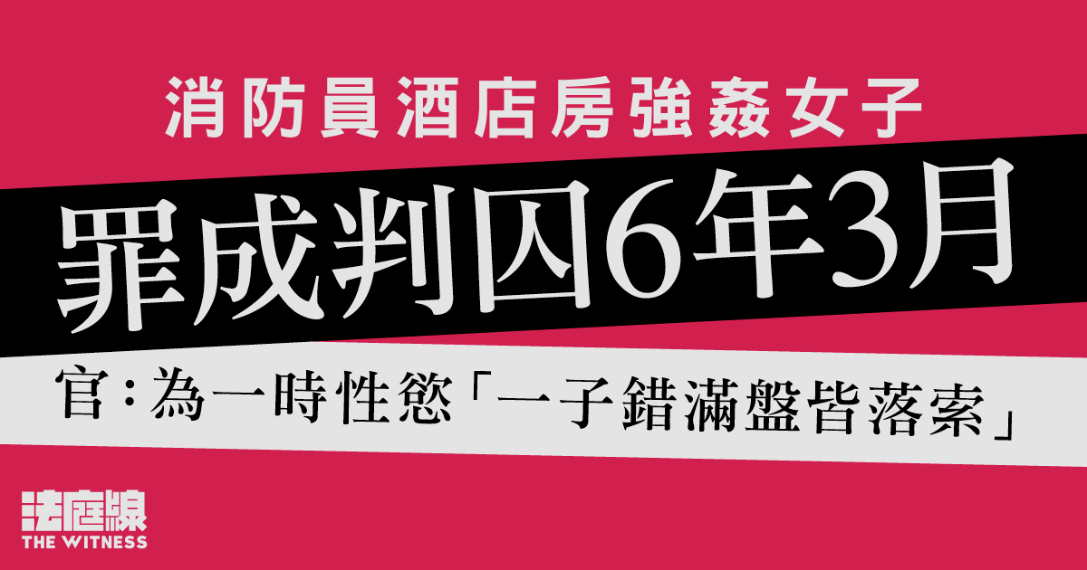 消防員酒店房強姦女子　罪成判囚6年3月　官：為一時性慾「一子錯滿盤皆落索」