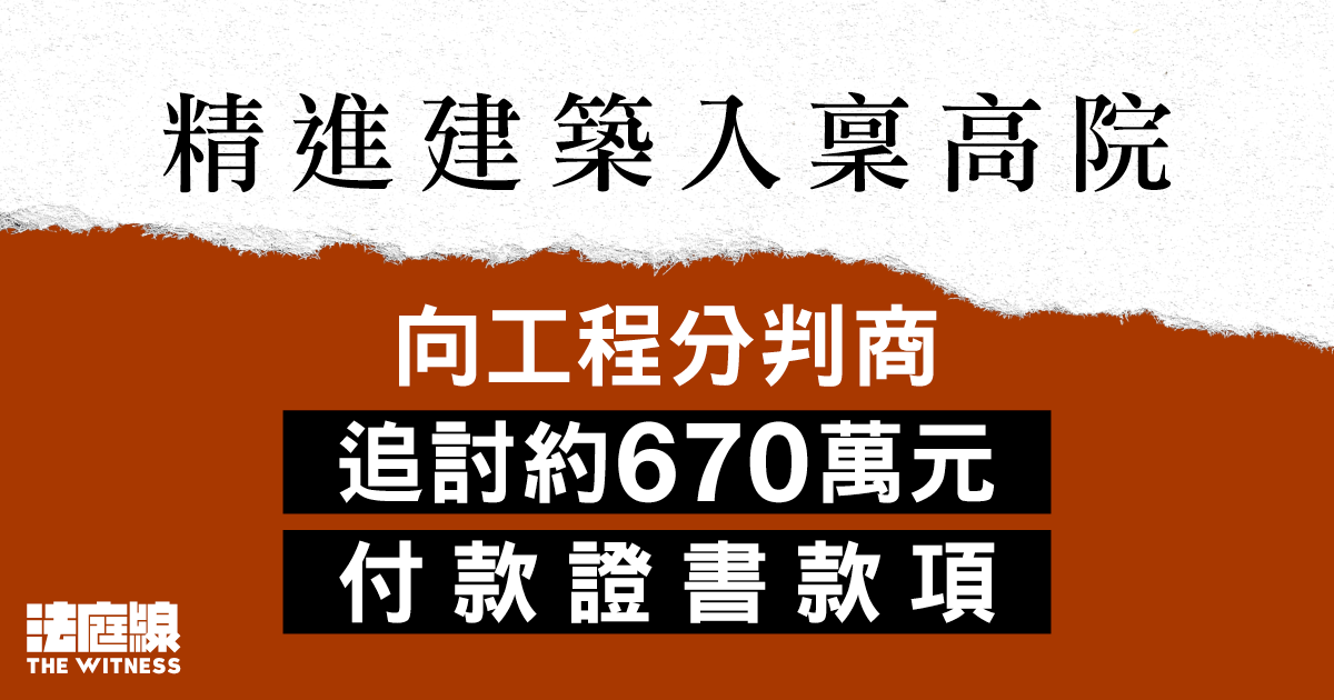 精進建築入稟高院　向工程分判商追討約670萬付款證書款項