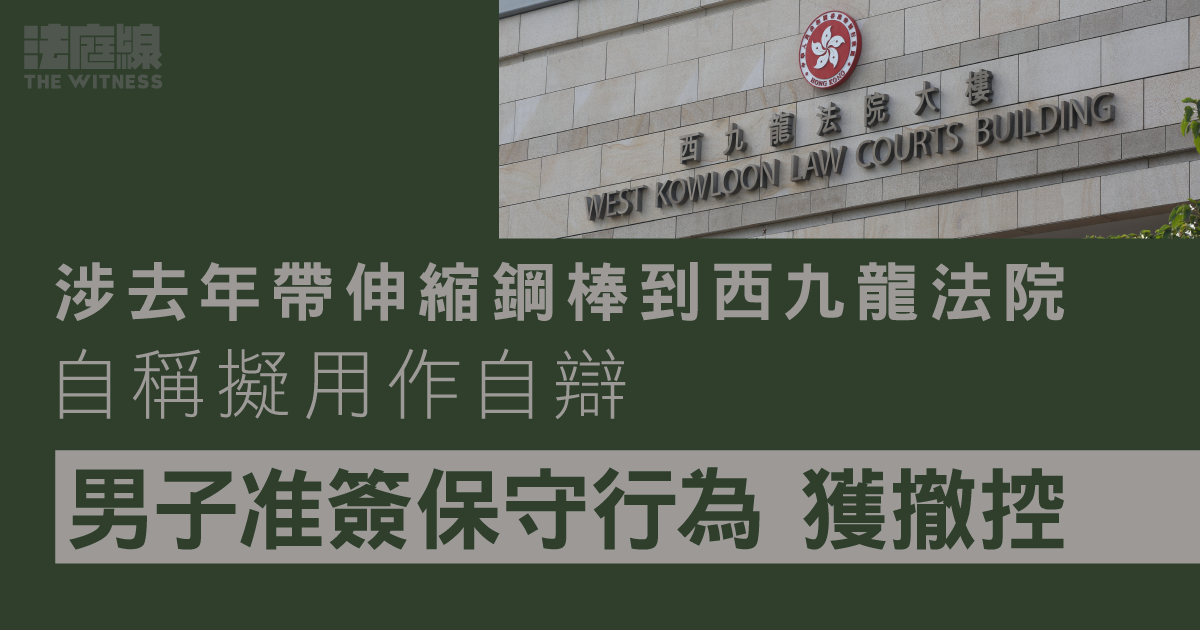 涉帶伸縮鋼棒到西九龍法院　男子准簽保守行為獲撤控