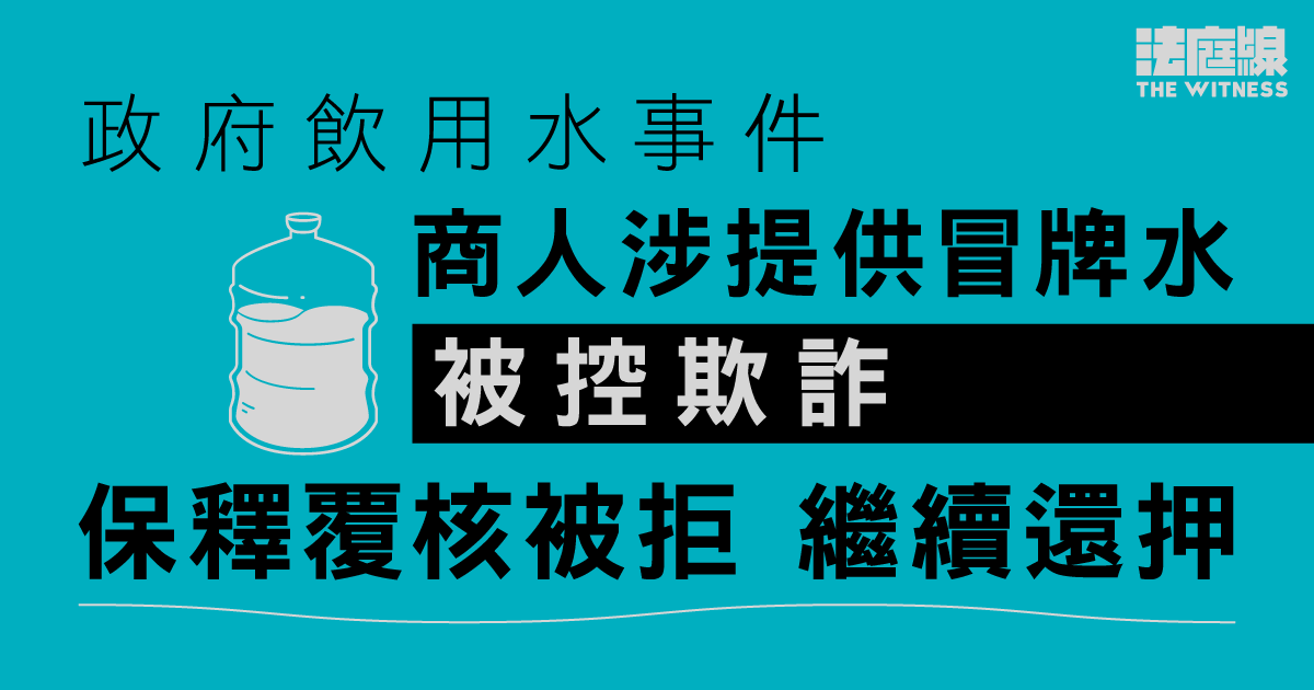 政府飲用水事件｜商人涉提供冒牌水被控欺詐　保釋覆核被拒　繼續還押