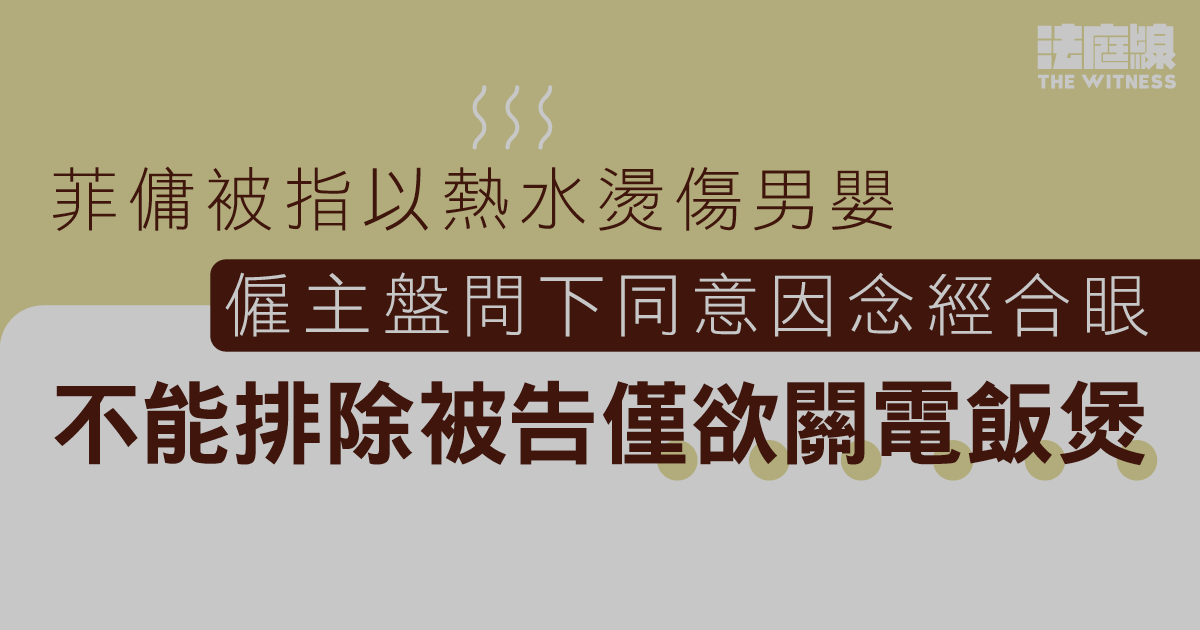 菲傭被指以熱水燙傷男嬰　僱主盤問下同意因念經合眼、不能排除被告僅欲關電飯煲