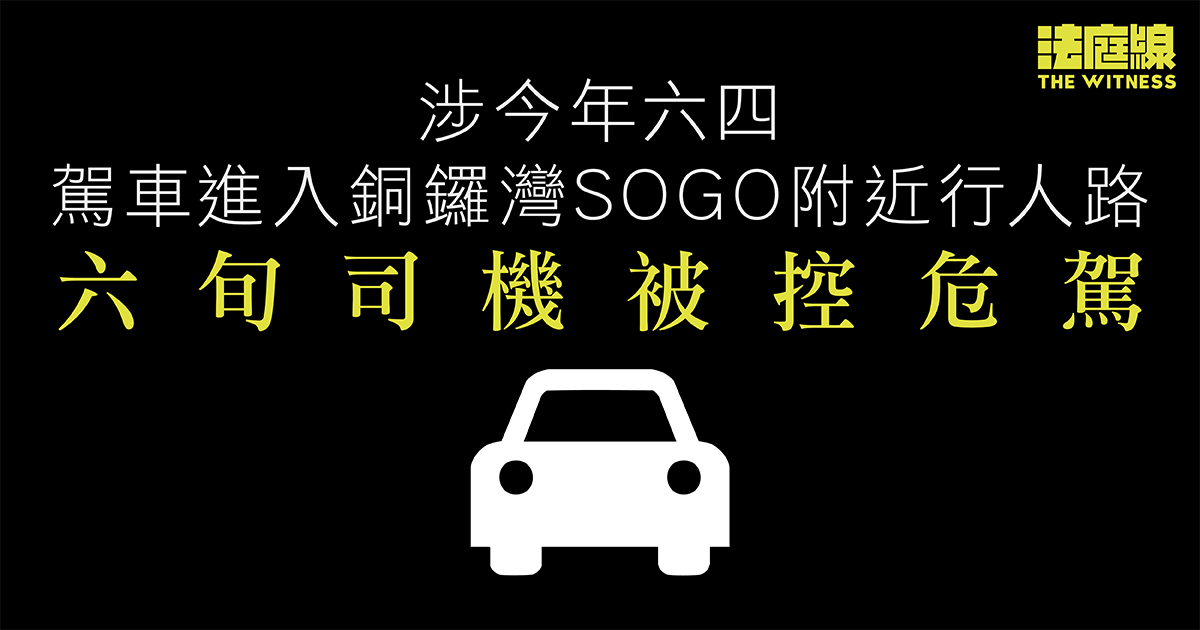 涉今年六四駕車進入銅鑼灣SOGO附近行人路　六旬司機被控危駕　准保釋候訊