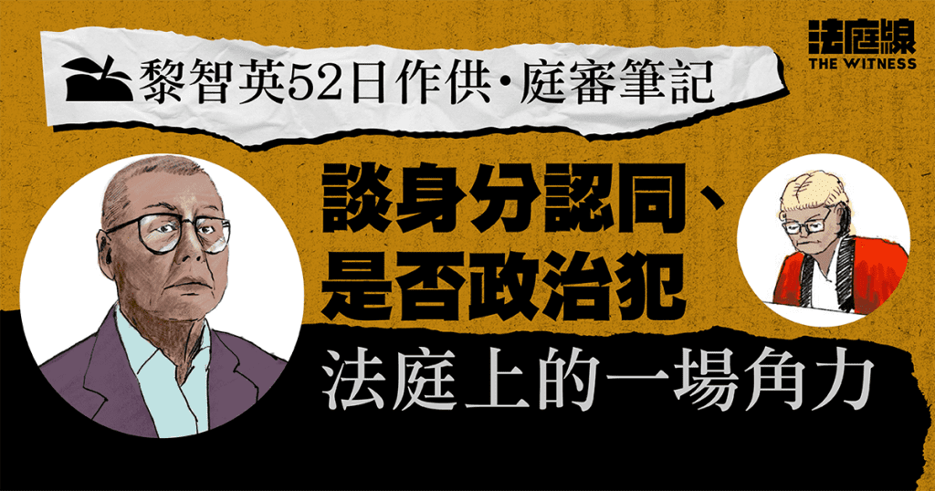 黎智英52日作供庭審筆記 談身分認同、是否政治犯 法庭上的一場角力