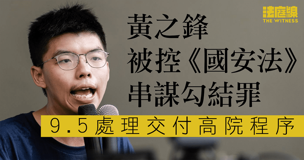 黃之鋒被控《國安法》串謀勾結罪 9.5處理交付高院程序