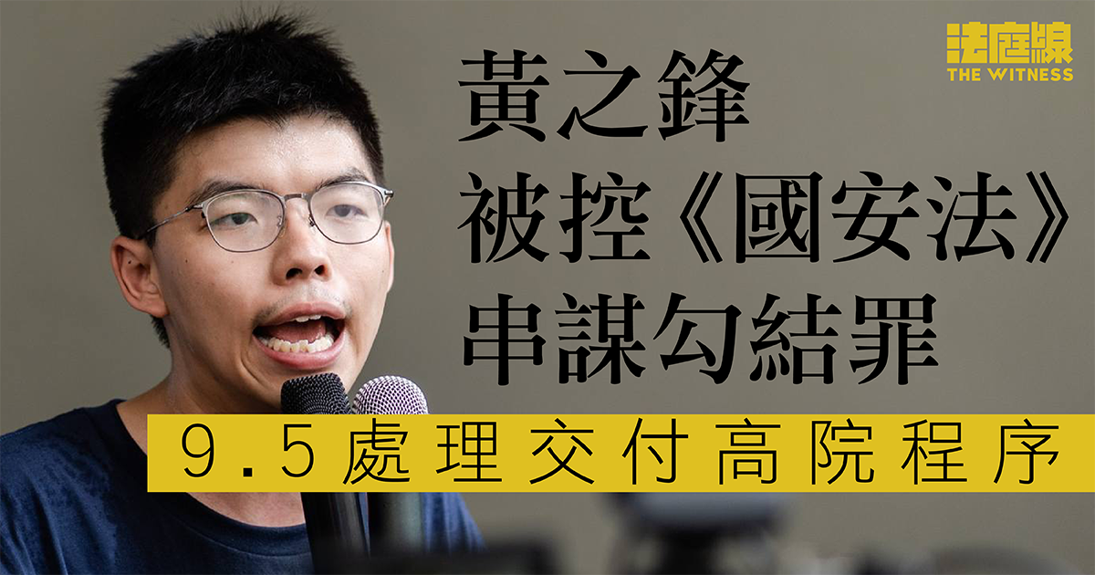 黃之鋒被控《國安法》串謀勾結罪　9.5處理交付高院程序