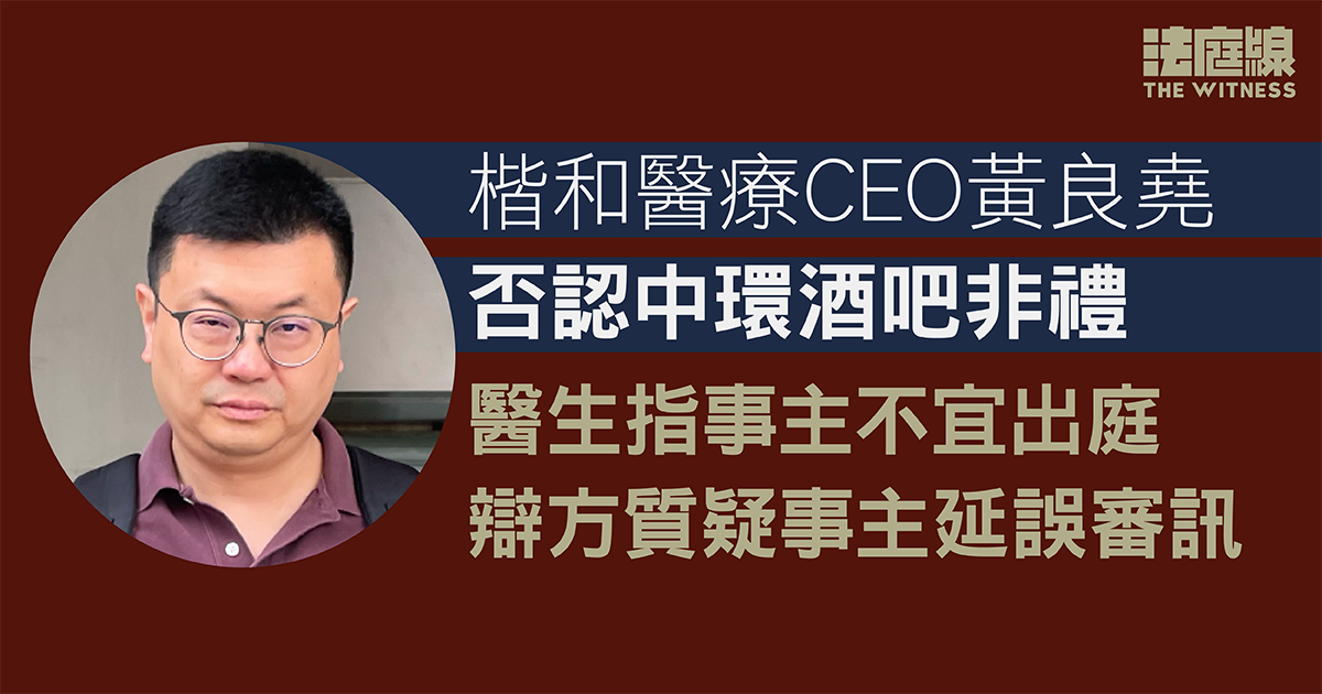 楷和醫療黃良堯否認非禮　醫生指事主不宜出庭　辯方反對押後　官批准